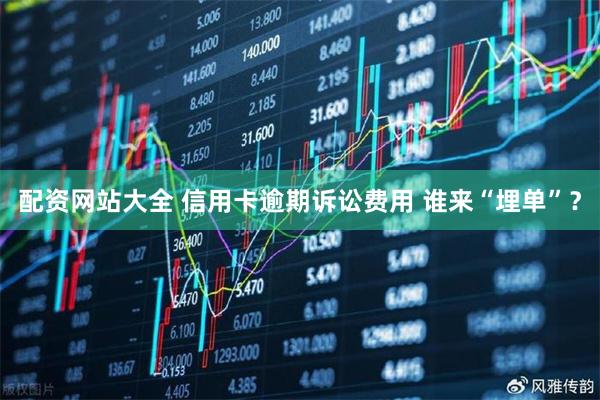 配资网站大全 信用卡逾期诉讼费用 谁来“埋单”？