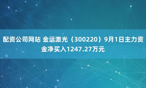 配资公司网站 金运激光（300220）9月1日主力资金净买入1247.27万元