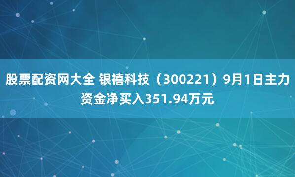 股票配资网大全 银禧科技（300221）9月1日主力资金净买入351.94万元