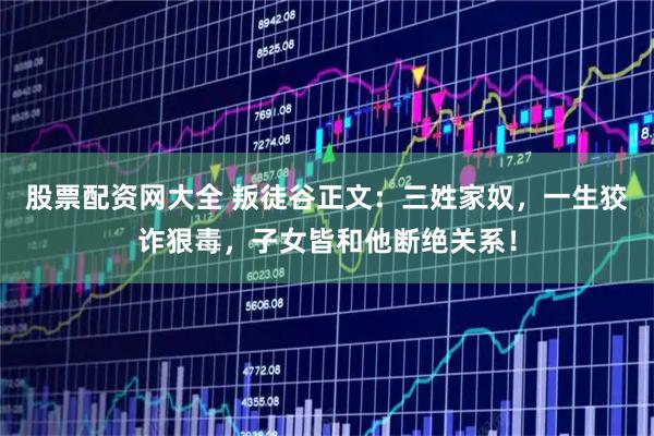 股票配资网大全 叛徒谷正文：三姓家奴，一生狡诈狠毒，子女皆和他断绝关系！