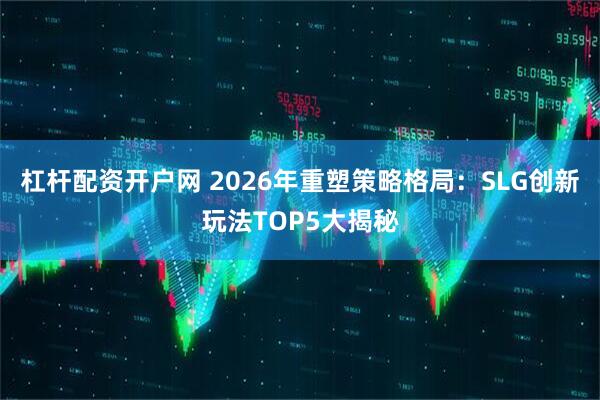 杠杆配资开户网 2026年重塑策略格局：SLG创新玩法TOP5大揭秘