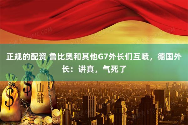 正规的配资 鲁比奥和其他G7外长们互喷，德国外长：讲真，气死了